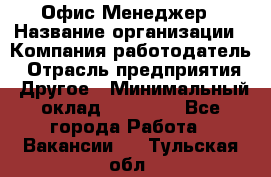 Офис-Менеджер › Название организации ­ Компания-работодатель › Отрасль предприятия ­ Другое › Минимальный оклад ­ 15 000 - Все города Работа » Вакансии   . Тульская обл.